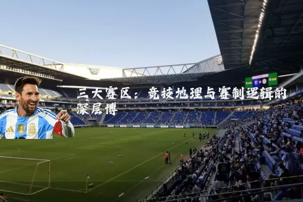 三大赛区:竞技地理与赛制逻辑的深层博弈