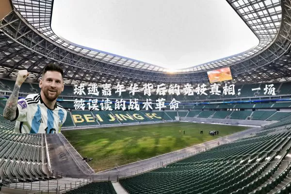 球迷嘉年华背后的竞技真相：一场被误读的战术革命