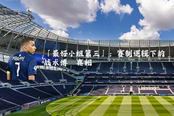 「最好小组第三」：赛制逻辑下的战术博弈真相