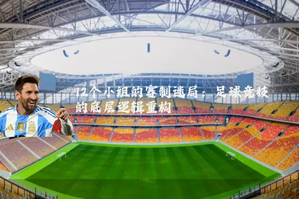 12个小组的赛制迷局：足球竞技的底层逻辑重构