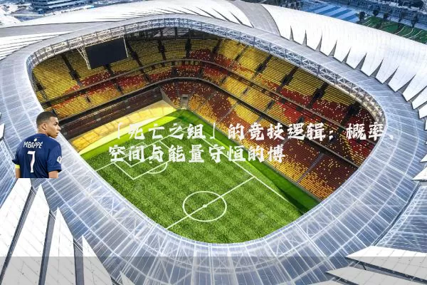 「死亡之组」的竞技逻辑:概率、空间与能量守恒的博弈