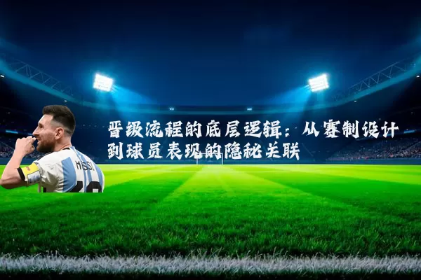晋级流程的底层逻辑:从赛制设计到球员表现的隐秘关联