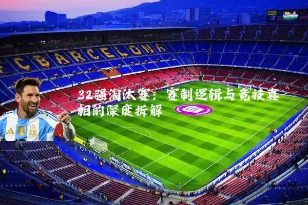 32强淘汰赛：赛制逻辑与竞技真相的深度拆解